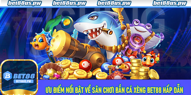 Ưu điểm nổi bật về sân chơi Bắn Cá Xèng Bet88 hấp dẫn