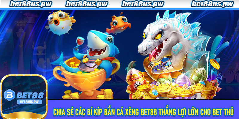 Chia sẻ các bí kíp Bắn Cá Xèng Bet88 thắng lợi lớn cho bet thủ