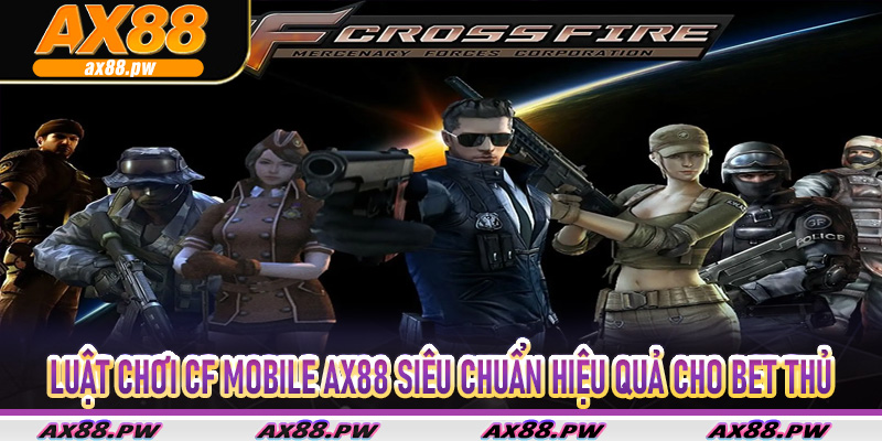Luật chơi CF mobile AX88 siêu chuẩn hiệu quả cho bet thủ