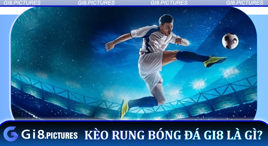 Kèo Rung Bóng Đá Gi8 là gì?Khám phá cơ chế hấp dẫn